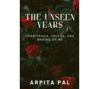 The Unseen Years: UPSC: Trials, Truths and Making of Me