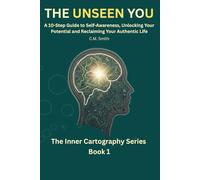 The Unseen You: A 10-Step Guide to Self-Awareness, Unlocking Your Potential, and Reclaiming Your Authentic Life: You Are Not Broken, Just Undiscovered