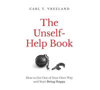 The Unself-Help Book: How to Get Out of Your Own Way and Start Being Happy