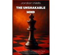 THE UNSHAKABLE MIND: How to Resist Propaganda, Fear, and Division in a World at War