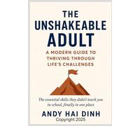 The Unshakeable Adult: A Modern Guide to Thriving Through Life's Challenges: The essential skills they didn't teach you in school, finally in one place.