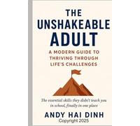 The Unshakeable Adult: A Modern Guide to Thriving Through Life's Challenges: The essential skills they didn't teach you in school, finally in one place.