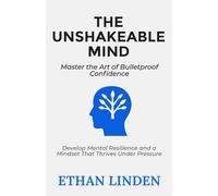 The Unshakeable Mind: Master the Art of Bulletproof Confidence: Develop Mental Resilience and a Mindset That Thrives Under Pressure