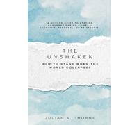 The Unshaken: How to Stand When the World Collapses (A modern guide to staying grounded during crises economic, personal, or existential)