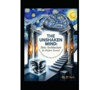 THE UNSHAKEN MIND: Stoic Architecture for Modern Turmoil: Timeless Disciplines for Clarity, Courage, and Calm in an Age of Overwhelm
