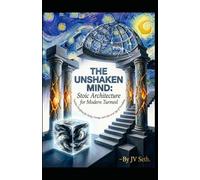 THE UNSHAKEN MIND: Stoic Architecture for Modern Turmoil: Timeless Disciplines for Clarity, Courage, and Calm in an Age of Overwhelm