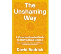 The Unshaming Way: A Compassionate Guide to Dismantling Shame--Heal from trauma, unlearn self-blame, and reclaim your story