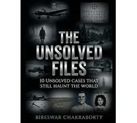 THE UNSOLVED FILES : 10 Unsolved Cases That Still Haunt the World: A Gripping Collection of Unsolved Mysteries That Still Haunt the World