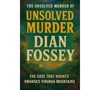 The Unsolved Murder of Dian Fossey: The Case That Haunts Rwanda’s Virunga Mountains