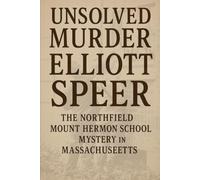 The Unsolved Murder of Elliott Speer: The Northfield Mount Hermon School Mystery in Massachuseetts