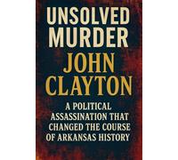 The Unsolved Murder of John Clayton: A Political Assassination That Changed the Course of Arkansas History