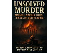 The Unsolved Murder of Maurice, Martha, Louis, Jennie, and Betty Sodder: The 1945 Arson Case That Haunted West Virginia