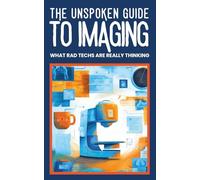 THE UNSPOKEN GUIDE TO IMAGING : WHAT RAD TECHS ARE REALLY THINKING: Behind-the-Scenes Humor from Radiology Technologists: X-Ray, CT, Ultrasound, and Medical Imaging