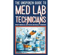 THE UNSPOKEN GUIDE TO MED LAB TECHNICIANS : WHAT MEDICAL LAB TECHS ARE REALLY THINKING: Funny Lab Stories, Medical Laboratory Humor, and Healthcare Life Behind the Med Lab Tech’s Microscope