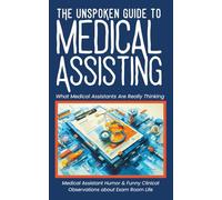 The Unspoken Guide To Medical Assisting - What Medical Assistants Are Really Thinking: Medical Assistant Humor & Funny Clinical Observations about Exam Room Life