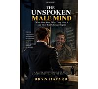 The Unspoken Male Mind: Behind the Smile: The Things Men Carry, Hide and Struggle to Say