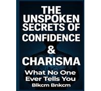 The Unspoken Secrets of Confidence & Charisma: What No One Ever Tells You