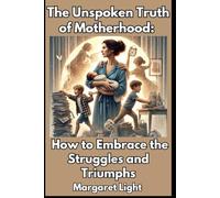 The Unspoken Truth of Motherhood: How to Embrace the Struggles and Triumphs.: Discover motherhood’s challenges and joys while finding strength, balance, and inner fulfillment daily.