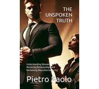The Unspoken Truth: Understanding Women, Mastering Relationships, And Reclaiming Masculine Authority