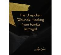 The Unspoken Wounds: Healing from Family Betrayal: A Guide to Reclaiming Your Peace and Power After Trust is Broken