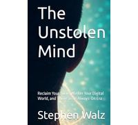 The Unstolen Mind: Reclaim Your Focus, Master Your Digital World, and Thrive in an Always-On Era