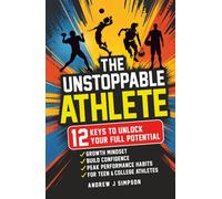 The Unstoppable Athlete: 12 Keys To Unlock Your Full Potential: Mindset, Confidence, & Mental Toughness Habits For Teen & College Athletes Who Play Sports [Mental Game Gifts for Kids]
