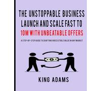 The Unstoppable Business Startup: Launch And Scale Fast To 10M with Unbeatable Offers: A Step-by-Step Guide to Crafting Irresistible Value in Any Market