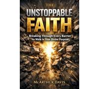 The Unstoppable Faith: Breaking Through Every Barrier to Walk in Your Divine Purpose