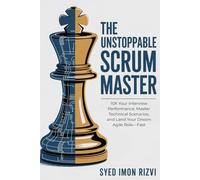 The Unstoppable Scrum Master: The Interview Blueprint: 10X Your Interview Performance, Master Technical Scenarios, and Land Your Dream Agile Role-Fast.