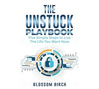 The Unstuck Playbook: Five Simple Steps to Live the Life You Want Now