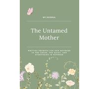 The Untamed Mother Journal: Writing prompts for mothers in the chaos, the quiet, and everything in between
