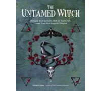 The Untamed Witch: Reclaim Your Instincts. Rewild Your Craft. Create Your Most Powerful Magick.
