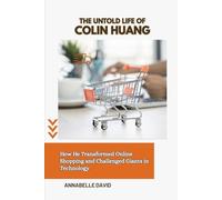 THE UNTOLD LIFE OF COLIN HUANG: How He Transformed Online Shopping and Challenged Giants in Technology