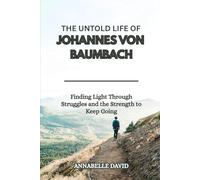 THE UNTOLD LIFE OF JOHANNES VON BAUMBACH: Finding Light Through Struggles and the Strength to Keep Going