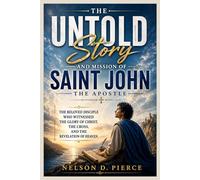 THE UNTOLD STORY AND MISSION OF SAINT JOHN THE APOSTLE
