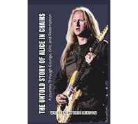THE UNTOLD STORY OF ALICE IN CHAINS: A Journey Through Grunge, Grit, and Redemption