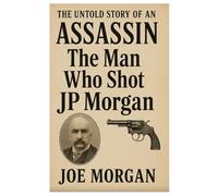 The untold story of an Assassin : The man Who shot Jp Morgan''