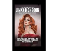 THE UNTOLD STORY OF JINKX MONSOON: Queen Of All Drag Queens: The Ultimate Guide to Becoming A Drag Icon, Mastering Makeup, Performance, And Self-Expression