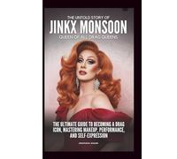 THE UNTOLD STORY OF JINKX MONSOON: Queen Of All Drag Queens: The Ultimate Guide to Becoming A Drag Icon, Mastering Makeup, Performance, And Self-Expression