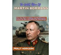 The Untold Story Of MARTIN BORMANN: How One Man’s Ambition And Ruthlessness Fueled The Rise And Fall Of The Third Reich