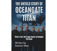 THE UNTOLD STORY OF OCEAN GATE TITAN: Titan’s Fall, The Tragic Quest to Conquer the Deep