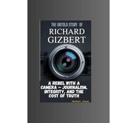THE UNTOLD STORY OF RICHARD GIZBERT: A Rebel with a Camera - Journalism, Integrity, and the Cost of Truth
