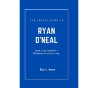 The Untold Story Of Ryan O'neal: Love, Loss, Legends: A Hollywood Icon's Journey