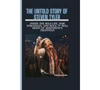 THE UNTOLD STORY OF STEVEN TYLER: Inside the Wild Life, Raw Struggles, and Rock ‘n’ Roll Reign of Aerosmith’s Frontman
