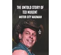 THE UNTOLD STORY OF TED NUGENT: MOTOR CITY MADMAN