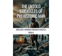 The Untold Struggles of Prehistoric Man: How Early Humans Endured a Hostile World