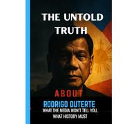 The Untold Truth About Rodrigo Duterte: What the Media won't tell You, What History Must.