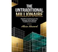 THE UNTRADITIONAL MILLIONAIRE: "Wealth Architecture for People Who Refuse Traditional Advice"
