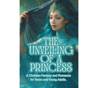 The Unveiling of a Princess: A Christian Fantasy and Romance for Teens and Young Adults