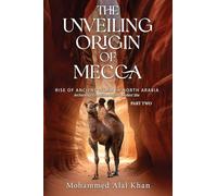 The Unveiling Origin of Mecca: Rise of Ancient Islam in North Arabia Archeology Established Islam's Holiest Site (PART TWO)